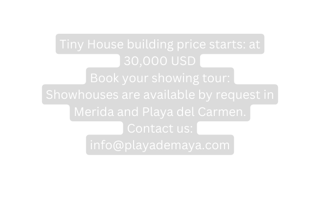 Tiny House building price starts at 30 000 USD Book your showing tour Showhouses are available by request in Merida and Playa del Carmen Contact us info playademaya com
